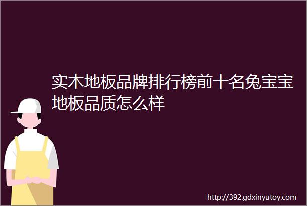 实木地板品牌排行榜前十名兔宝宝地板品质怎么样