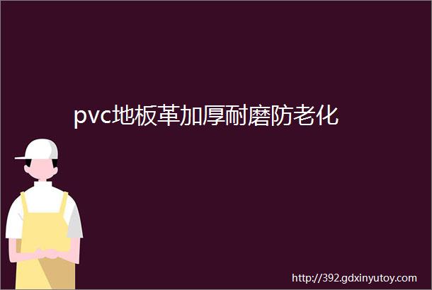 pvc地板革加厚耐磨防老化