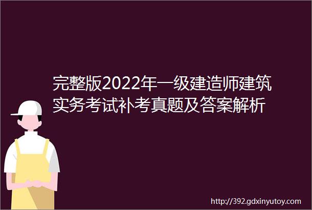 完整版2022年一级建造师建筑实务考试补考真题及答案解析