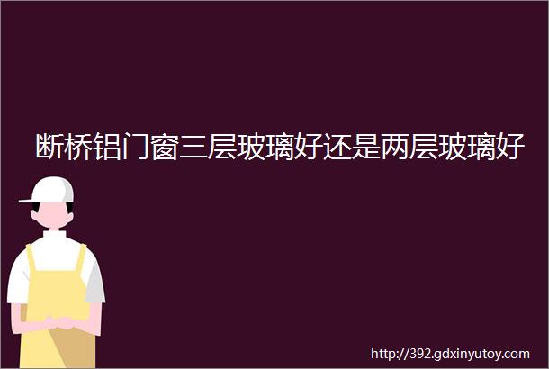 断桥铝门窗三层玻璃好还是两层玻璃好