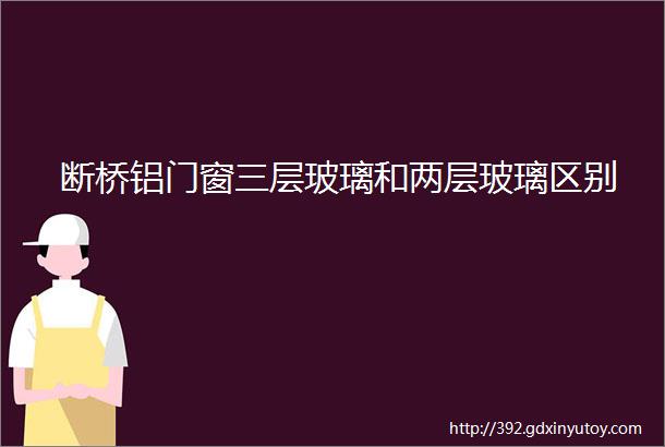 断桥铝门窗三层玻璃和两层玻璃区别