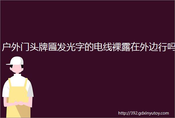 户外门头牌匾发光字的电线裸露在外边行吗