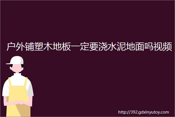 户外铺塑木地板一定要浇水泥地面吗视频