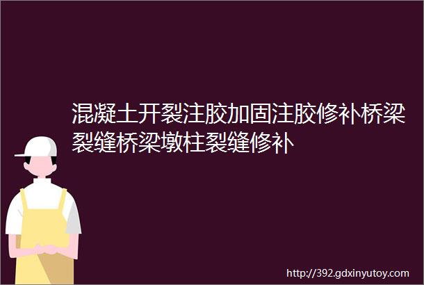 混凝土开裂注胶加固注胶修补桥梁裂缝桥梁墩柱裂缝修补