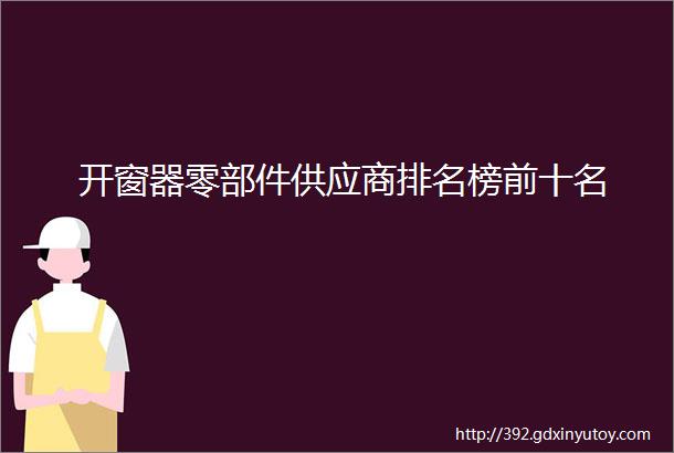 开窗器零部件供应商排名榜前十名