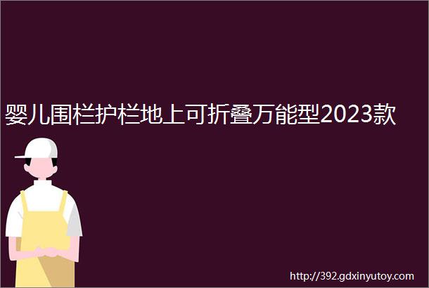 婴儿围栏护栏地上可折叠万能型2023款