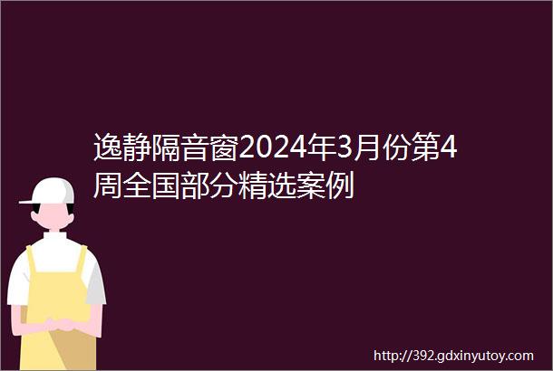 逸静隔音窗2024年3月份第4周全国部分精选案例