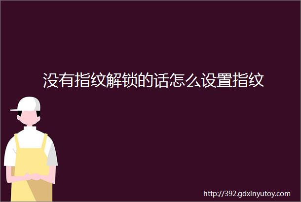 没有指纹解锁的话怎么设置指纹