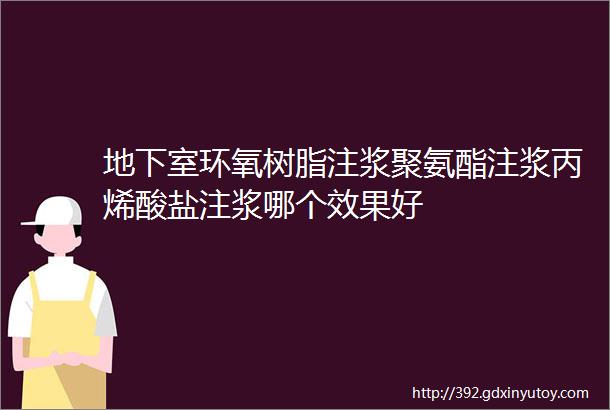 地下室环氧树脂注浆聚氨酯注浆丙烯酸盐注浆哪个效果好