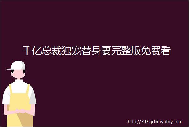 千亿总裁独宠替身妻完整版免费看