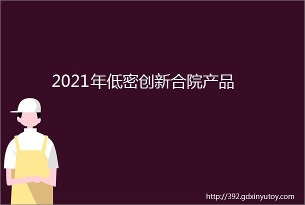 2021年低密创新合院产品