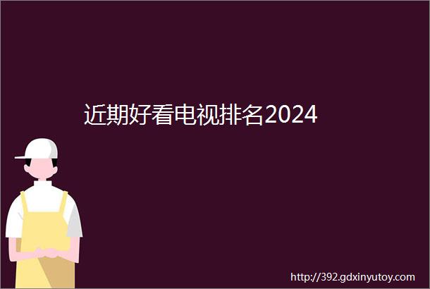 近期好看电视排名2024