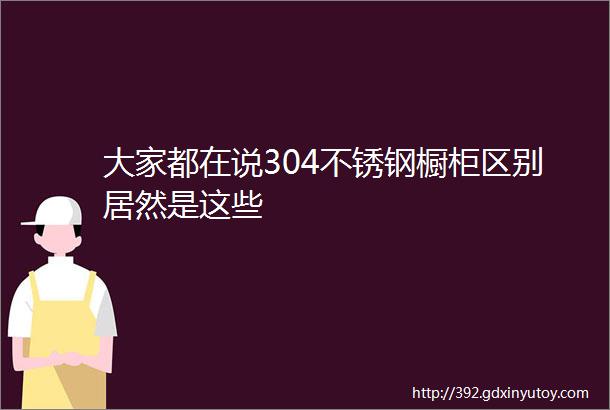 大家都在说304不锈钢橱柜区别居然是这些