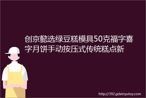 创京懿选绿豆糕模具50克福字喜字月饼手动按压式传统糕点新