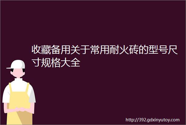 收藏备用关于常用耐火砖的型号尺寸规格大全