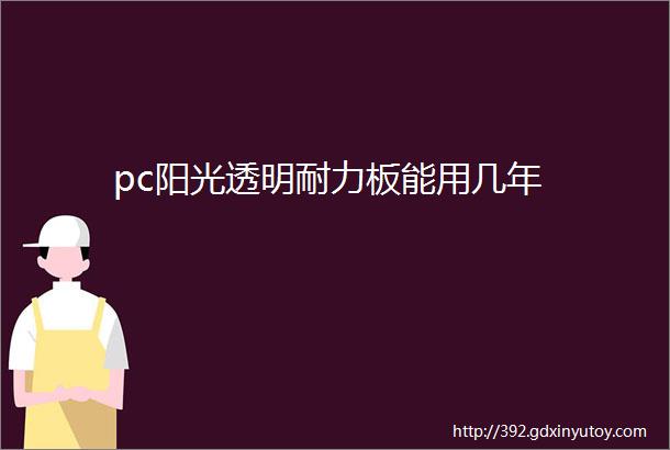 pc阳光透明耐力板能用几年