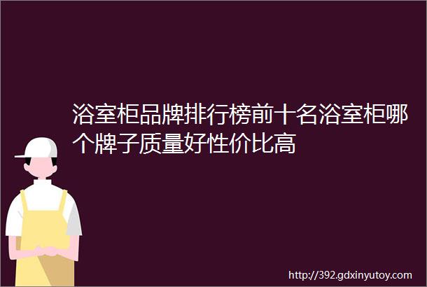 浴室柜品牌排行榜前十名浴室柜哪个牌子质量好性价比高