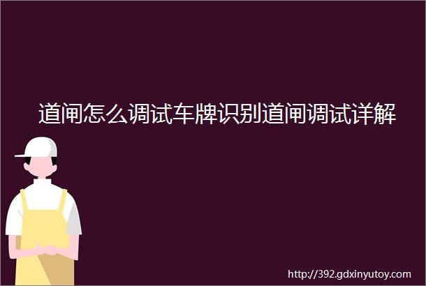 道闸怎么调试车牌识别道闸调试详解