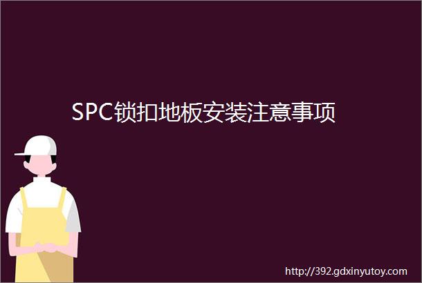 SPC锁扣地板安装注意事项