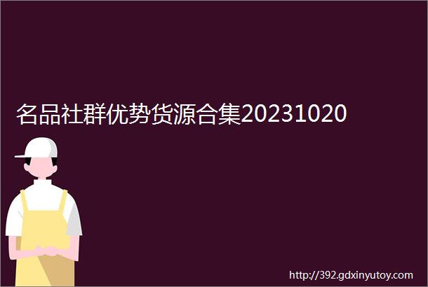 名品社群优势货源合集20231020