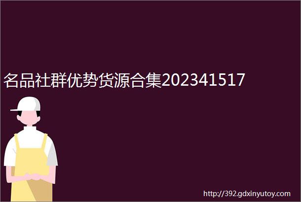 名品社群优势货源合集202341517