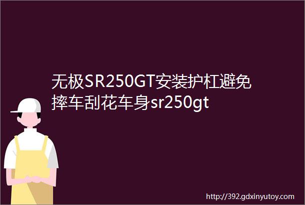 无极SR250GT安装护杠避免摔车刮花车身sr250gt