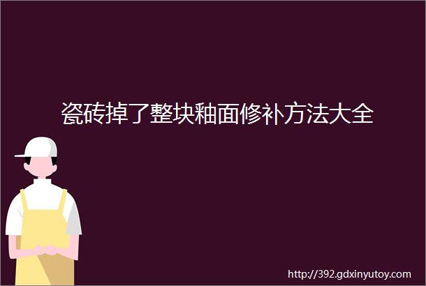 瓷砖掉了整块釉面修补方法大全