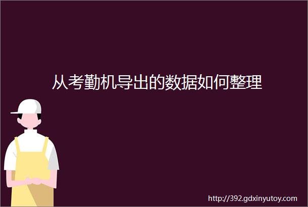 从考勤机导出的数据如何整理