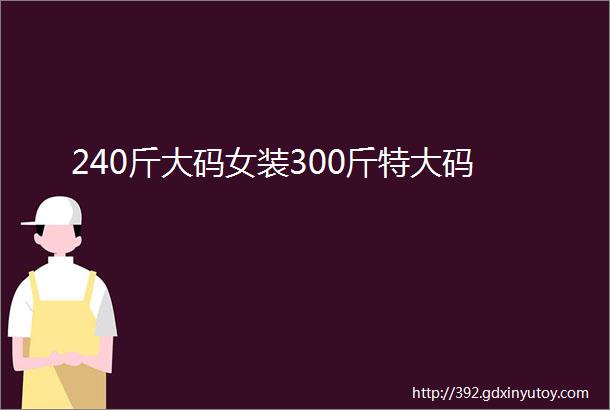 240斤大码女装300斤特大码