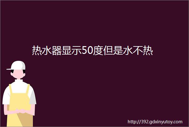 热水器显示50度但是水不热