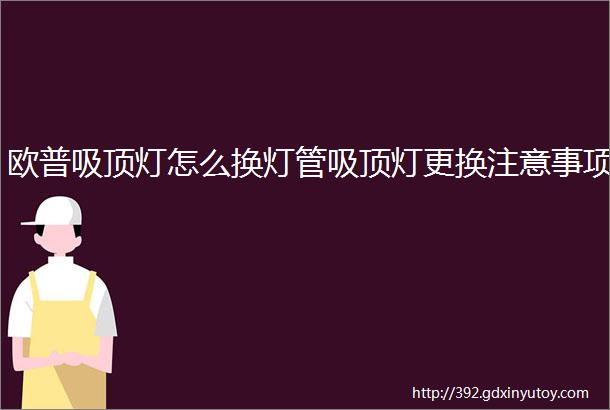 欧普吸顶灯怎么换灯管吸顶灯更换注意事项