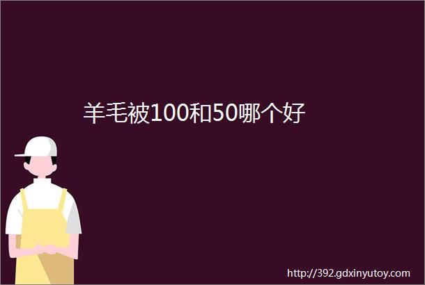 羊毛被100和50哪个好