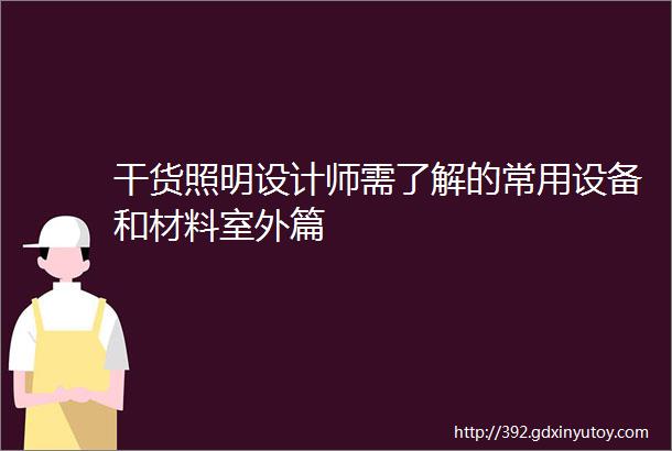 干货照明设计师需了解的常用设备和材料室外篇