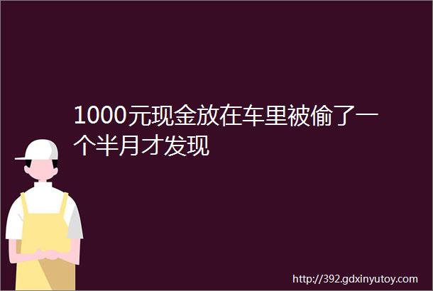 1000元现金放在车里被偷了一个半月才发现