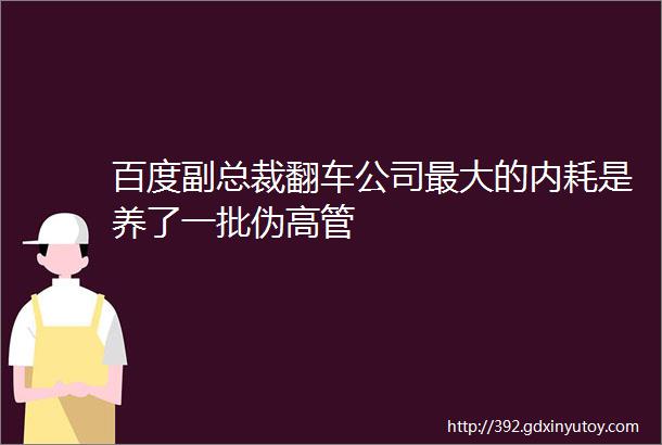 百度副总裁翻车公司最大的内耗是养了一批伪高管