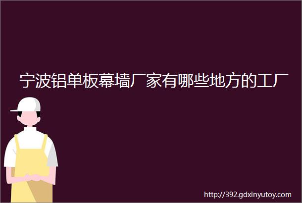 宁波铝单板幕墙厂家有哪些地方的工厂