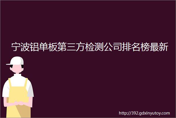 宁波铝单板第三方检测公司排名榜最新