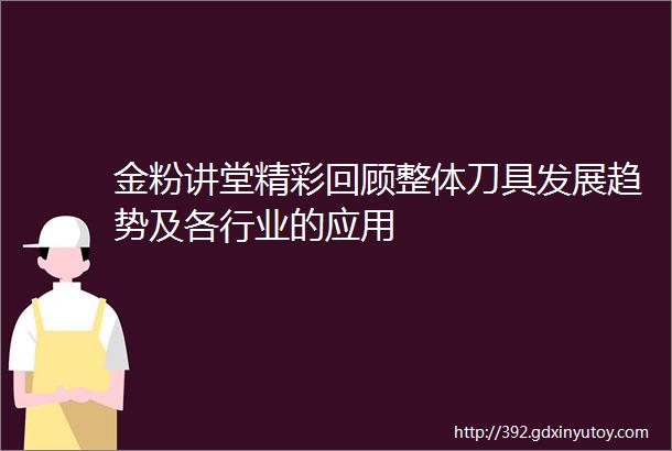 金粉讲堂精彩回顾整体刀具发展趋势及各行业的应用