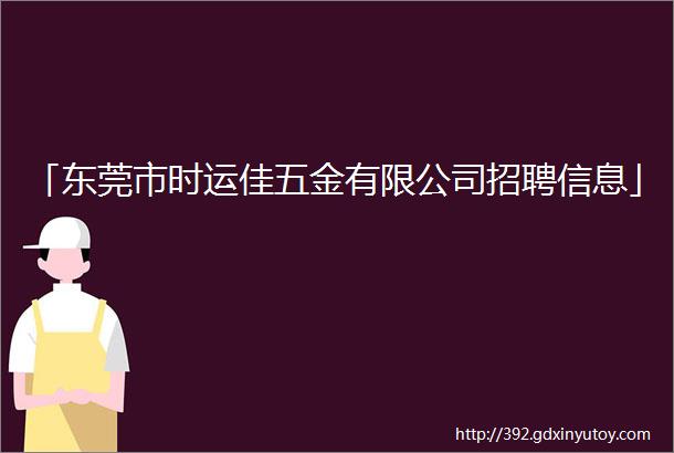 「东莞市时运佳五金有限公司招聘信息」