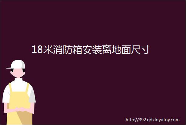 18米消防箱安装离地面尺寸