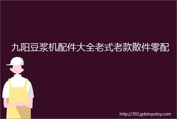 九阳豆浆机配件大全老式老款散件零配