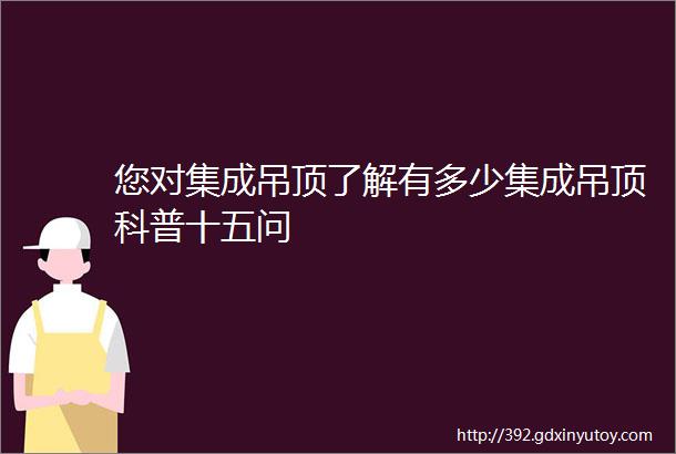 您对集成吊顶了解有多少集成吊顶科普十五问