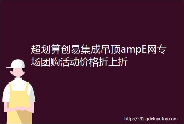 超划算创易集成吊顶ampE网专场团购活动价格折上折