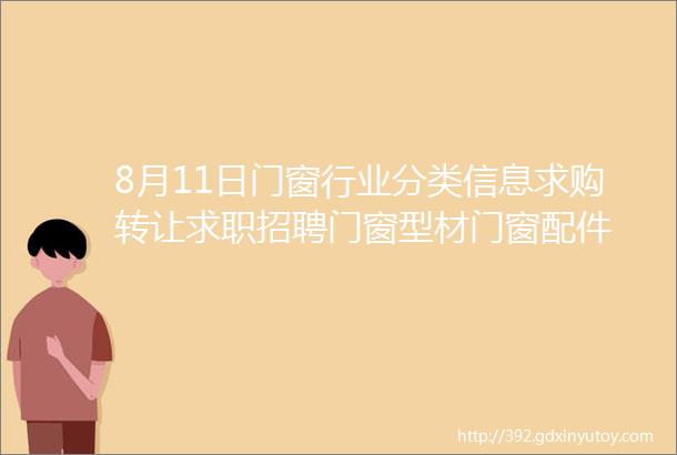 8月11日门窗行业分类信息求购转让求职招聘门窗型材门窗配件