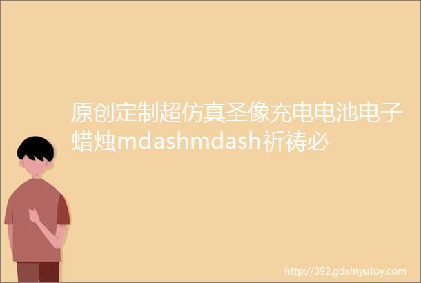 原创定制超仿真圣像充电电池电子蜡烛mdashmdash祈祷必备