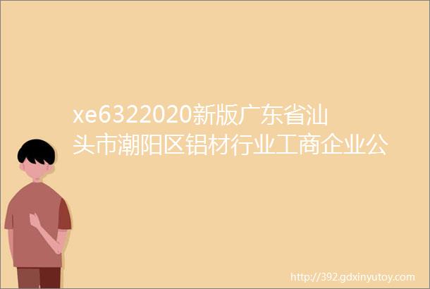 xe6322020新版广东省汕头市潮阳区铝材行业工商企业公