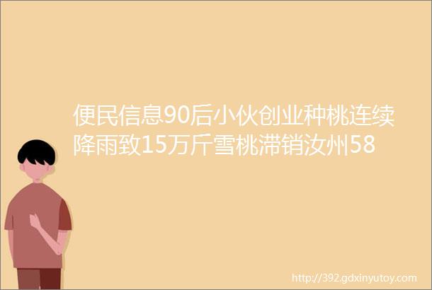 便民信息90后小伙创业种桃连续降雨致15万斤雪桃滞销汝州58同城分类信息免费刊登20171014