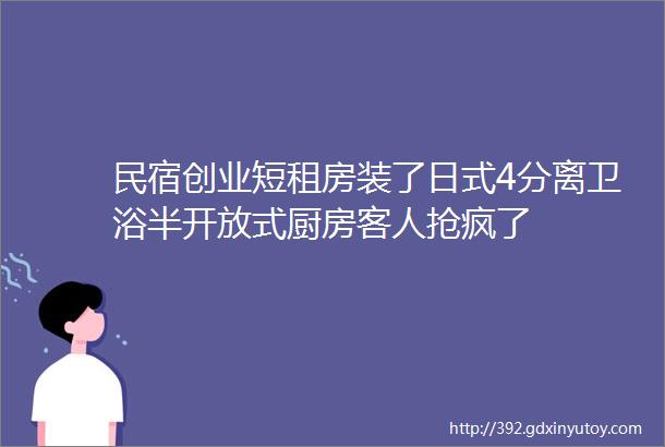 民宿创业短租房装了日式4分离卫浴半开放式厨房客人抢疯了