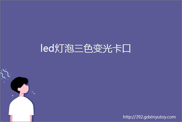 led灯泡三色变光卡口