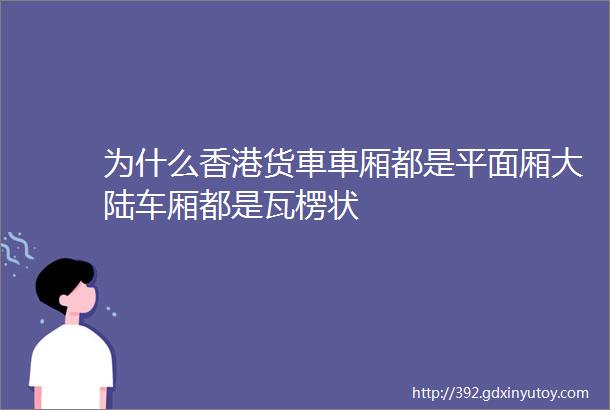 为什么香港货車車厢都是平面厢大陆车厢都是瓦楞状